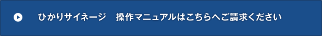 ひかりサイネージ操作マニュアルはこちらへご請求ください